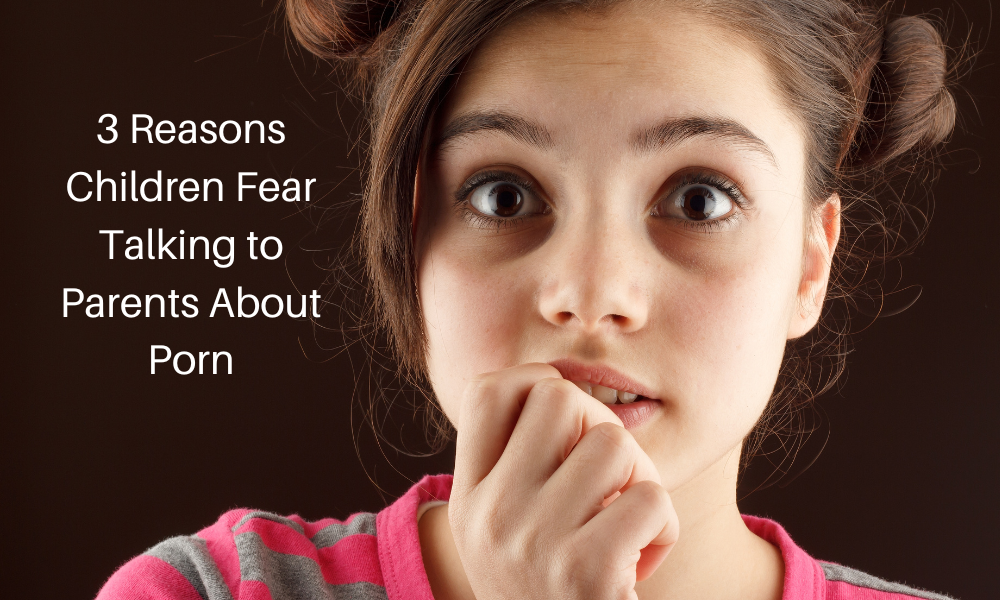 3 Reasons Children Fear Talking to Parents About Porn